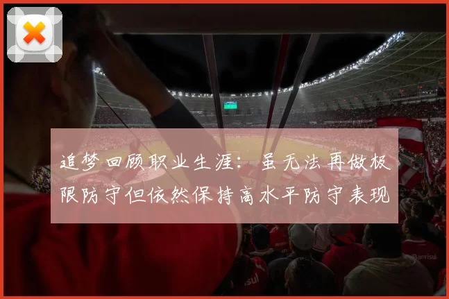 追梦回顾职业生涯：虽无法再做极限防守但依然保持高水平防守表现