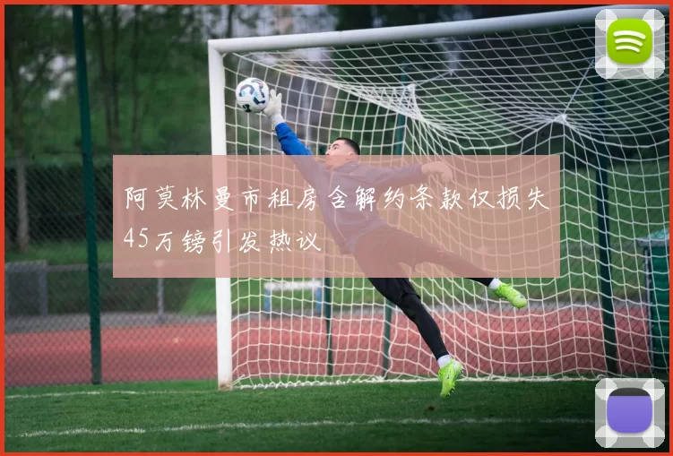 阿莫林曼市租房含解约条款仅损失45万镑引发热议