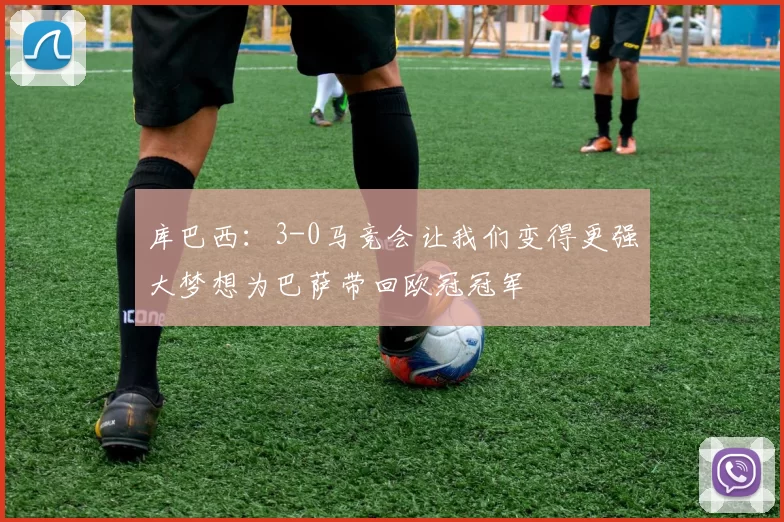 库巴西：3-0马竞会让我们变得更强大梦想为巴萨带回欧冠冠军