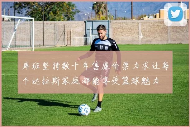 库班坚持数十年售廉价票力求让每个达拉斯家庭都能享受篮球魅力