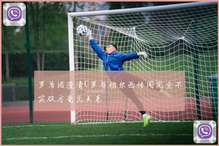 罗马诺澄清C罗与切尔西传闻完全不实双方毫无关系