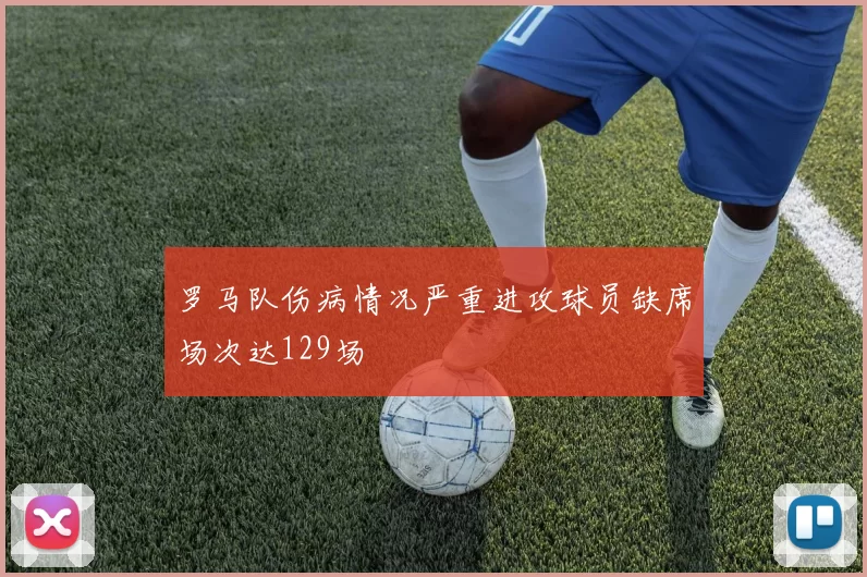 罗马队伤病情况严重进攻球员缺席场次达129场