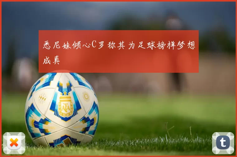 悉尼妹倾心C罗称其为足球榜样梦想成真