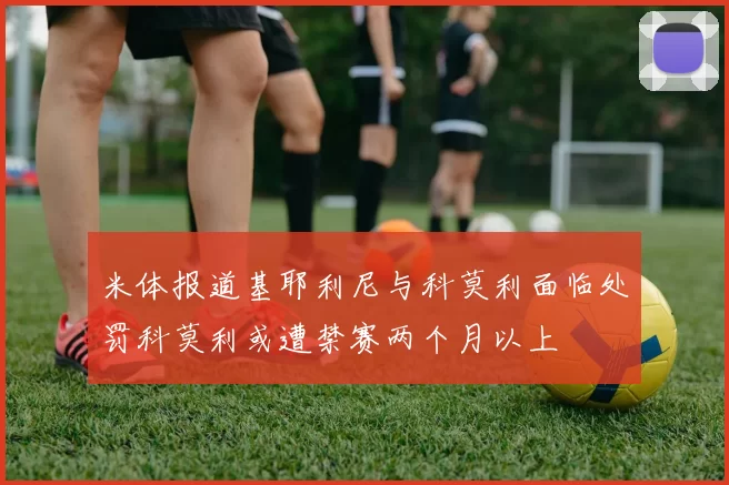 米体报道基耶利尼与科莫利面临处罚科莫利或遭禁赛两个月以上
