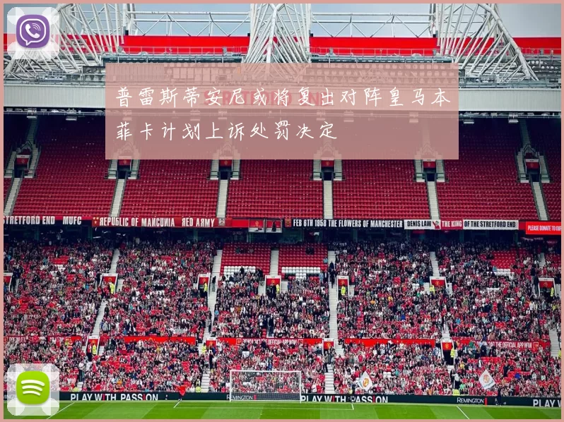 普雷斯蒂安尼或将复出对阵皇马本菲卡计划上诉处罚决定