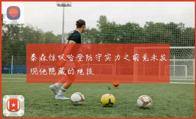 泰森惊叹哈登防守实力之前竟未发现他隐藏的绝技