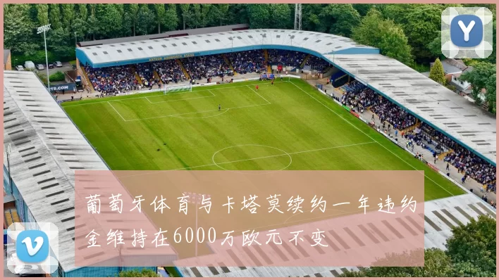 葡萄牙体育与卡塔莫续约一年违约金维持在6000万欧元不变